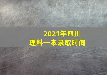 2021年四川理科一本录取时间