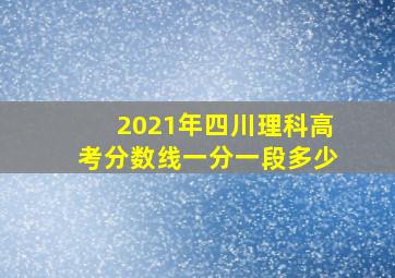 2021年四川理科高考分数线一分一段多少