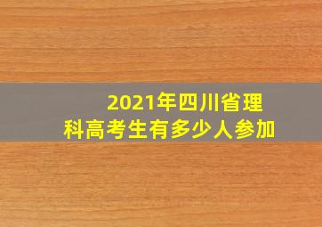 2021年四川省理科高考生有多少人参加