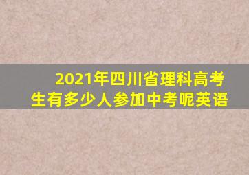 2021年四川省理科高考生有多少人参加中考呢英语