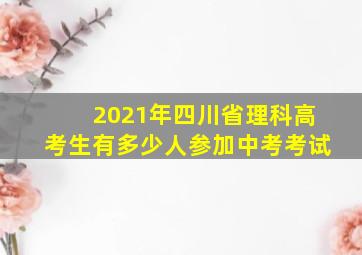 2021年四川省理科高考生有多少人参加中考考试