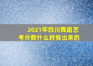 2021年四川舞蹈艺考分数什么时候出来的