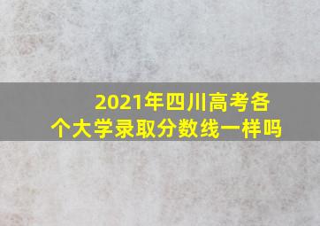 2021年四川高考各个大学录取分数线一样吗