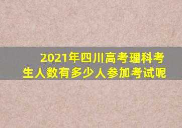 2021年四川高考理科考生人数有多少人参加考试呢