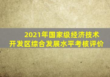 2021年国家级经济技术开发区综合发展水平考核评价