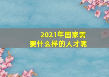 2021年国家需要什么样的人才呢