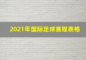 2021年国际足球赛程表格