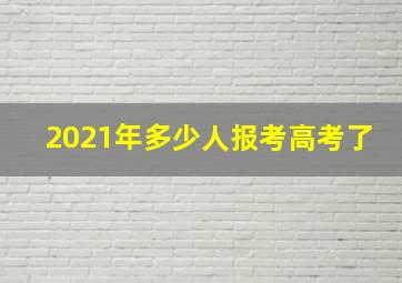 2021年多少人报考高考了