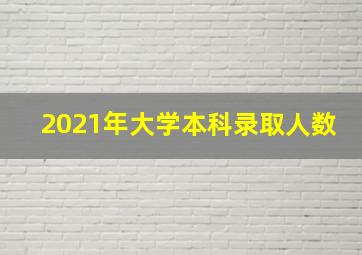 2021年大学本科录取人数