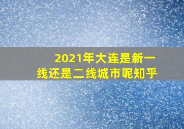 2021年大连是新一线还是二线城市呢知乎