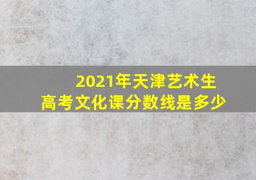 2021年天津艺术生高考文化课分数线是多少