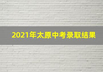 2021年太原中考录取结果