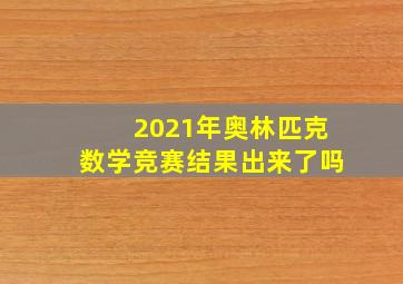 2021年奥林匹克数学竞赛结果出来了吗