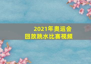 2021年奥运会回放跳水比赛视频