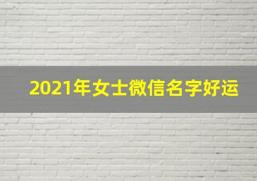 2021年女士微信名字好运