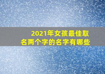 2021年女孩最佳取名两个字的名字有哪些