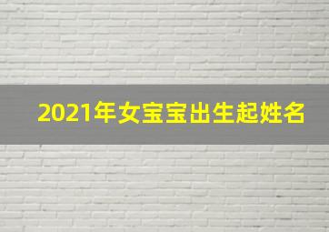 2021年女宝宝出生起姓名