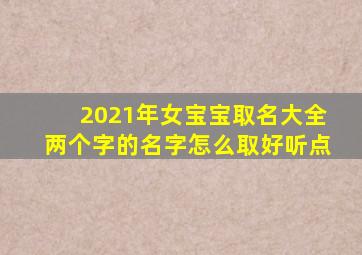 2021年女宝宝取名大全两个字的名字怎么取好听点