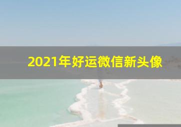 2021年好运微信新头像