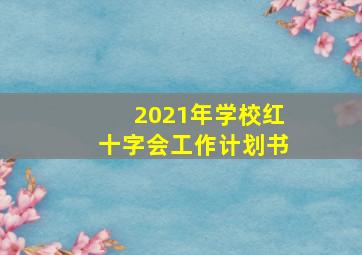 2021年学校红十字会工作计划书