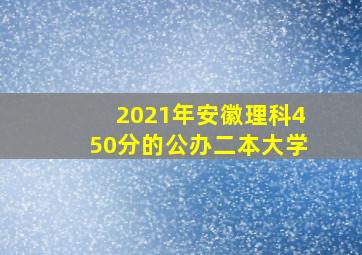 2021年安徽理科450分的公办二本大学