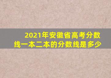 2021年安徽省高考分数线一本二本的分数线是多少