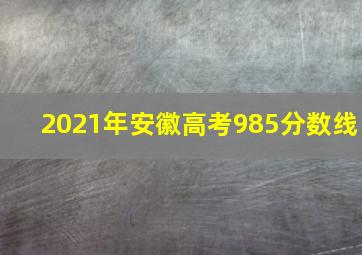 2021年安徽高考985分数线