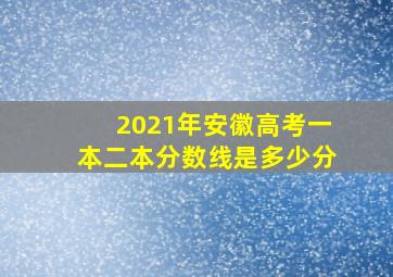 2021年安徽高考一本二本分数线是多少分