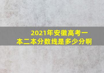 2021年安徽高考一本二本分数线是多少分啊