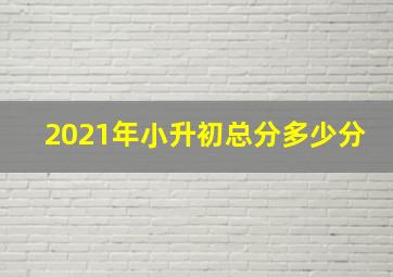 2021年小升初总分多少分