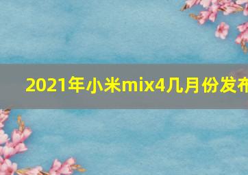 2021年小米mix4几月份发布