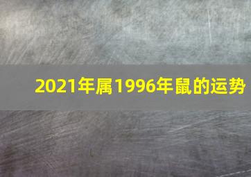 2021年属1996年鼠的运势