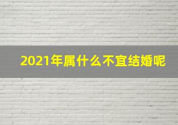 2021年属什么不宜结婚呢