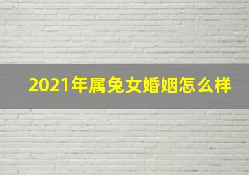 2021年属兔女婚姻怎么样