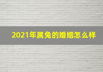 2021年属兔的婚姻怎么样