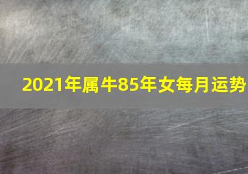 2021年属牛85年女每月运势