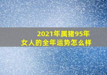 2021年属猪95年女人的全年运势怎么样