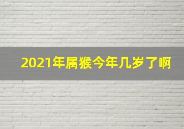 2021年属猴今年几岁了啊