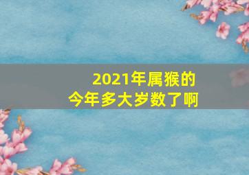 2021年属猴的今年多大岁数了啊