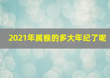 2021年属猴的多大年纪了呢