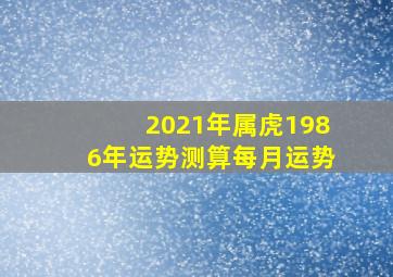 2021年属虎1986年运势测算每月运势