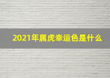 2021年属虎幸运色是什么