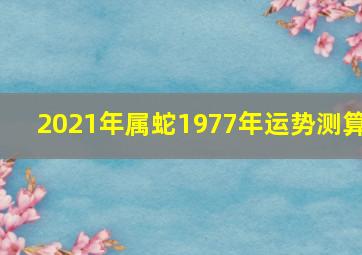 2021年属蛇1977年运势测算