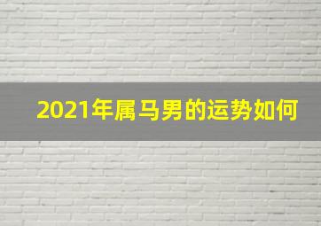 2021年属马男的运势如何