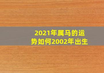 2021年属马的运势如何2002年出生