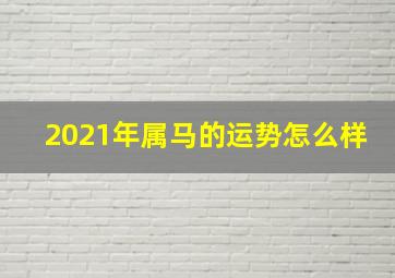 2021年属马的运势怎么样