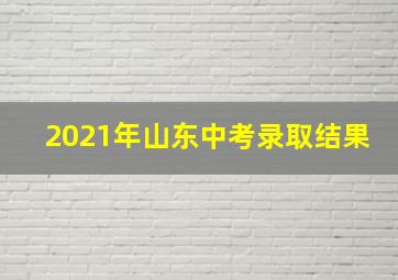 2021年山东中考录取结果