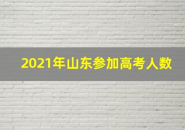 2021年山东参加高考人数