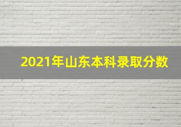 2021年山东本科录取分数