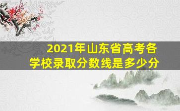 2021年山东省高考各学校录取分数线是多少分